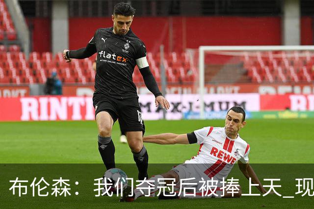 布伦森：我们夺冠后被捧上天 现在从山顶跌落未必不是好事